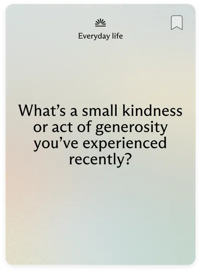 Everyday life: What's a small kindness or act of generosity you've experienced recently?