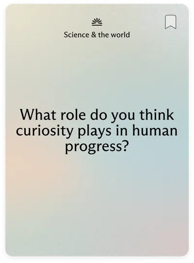 Science & the world: What role do you think curiosity plays in human progress?