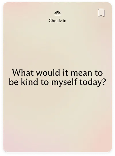 Check-in: What would it mean to be kind to myself today?