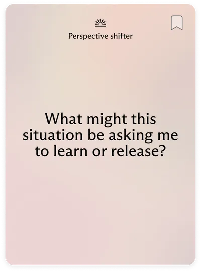 Perspective shifter: What might this situation be asking me to learn or release?
